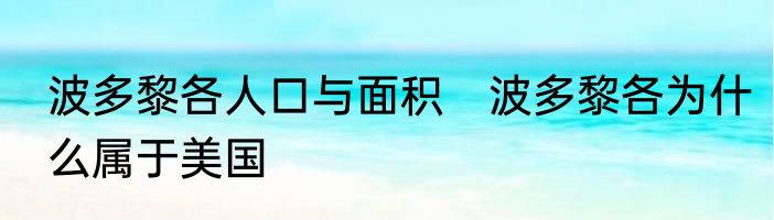 波多黎各人口与面积　波多黎各为什么属于美国