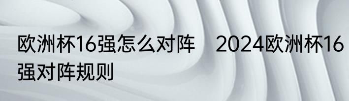 欧洲杯16强怎么对阵　2024欧洲杯16强对阵规则