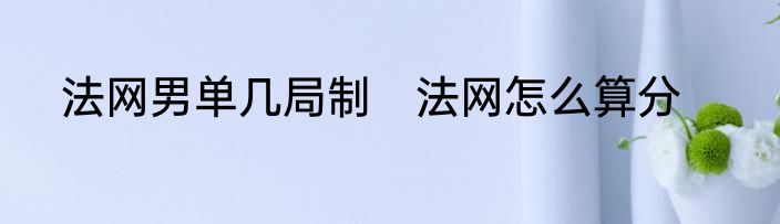 法网男单几局制　法网怎么算分