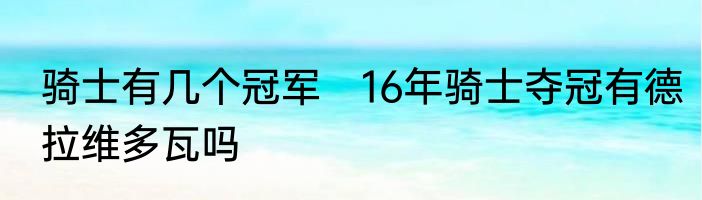 骑士有几个冠军　16年骑士夺冠有德拉维多瓦吗