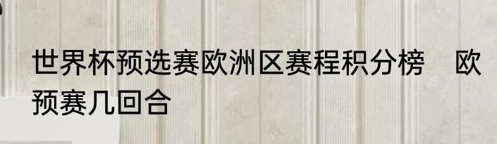 世界杯预选赛欧洲区赛程积分榜　欧预赛几回合