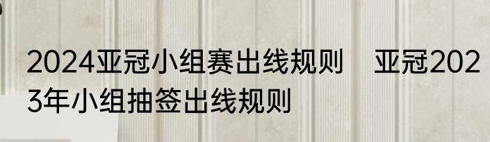 2024亚冠小组赛出线规则　亚冠2023年小组抽签出线规则