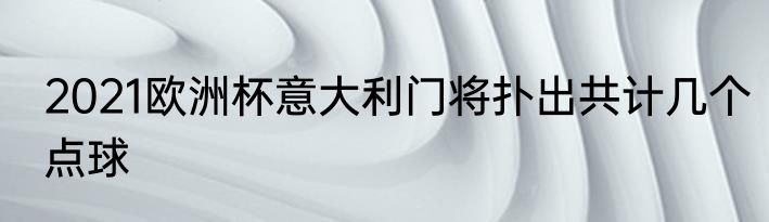 2021欧洲杯意大利门将扑出共计几个点球