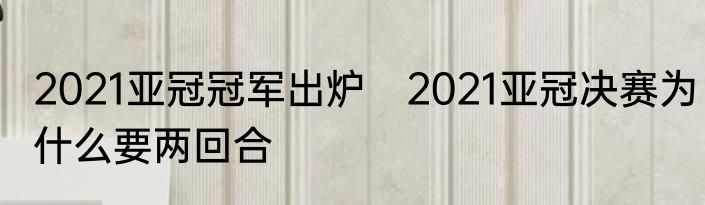 2021亚冠冠军出炉　2021亚冠决赛为什么要两回合