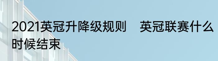 2021英冠升降级规则　英冠联赛什么时候结束
