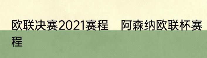 欧联决赛2021赛程　阿森纳欧联杯赛程