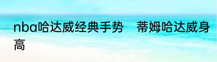 nba哈达威经典手势　蒂姆哈达威身高