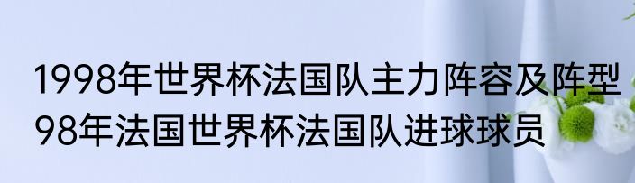 1998年世界杯法国队主力阵容及阵型　98年法国世界杯法国队进球球员