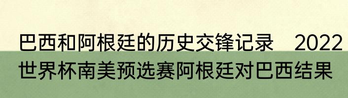 巴西和阿根廷的历史交锋记录　2022世界杯南美预选赛阿根廷对巴西结果