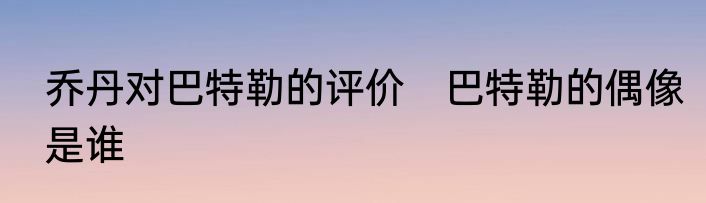 乔丹对巴特勒的评价　巴特勒的偶像是谁