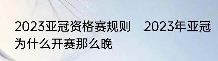 2023亚冠资格赛规则　2023年亚冠为什么开赛那么晚