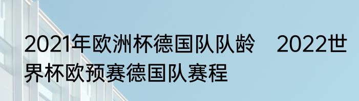 2021年欧洲杯德国队队龄　2022世界杯欧预赛德国队赛程