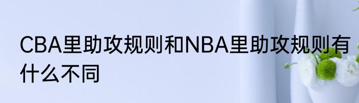 CBA里助攻规则和NBA里助攻规则有什么不同