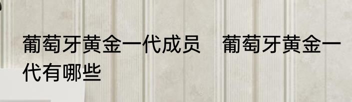 葡萄牙黄金一代成员　葡萄牙黄金一代有哪些