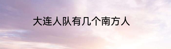 大连人队有几个南方人