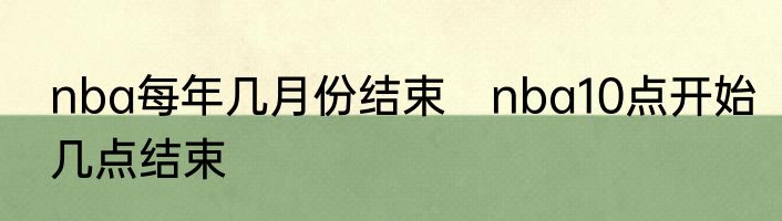 nba每年几月份结束　nba10点开始几点结束