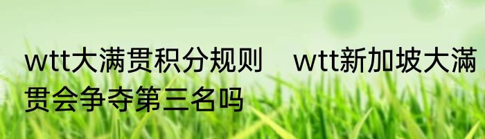wtt大满贯积分规则　wtt新加坡大滿贯会争夺第三名吗