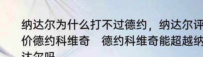 纳达尔为什么打不过德约，纳达尔评价德约科维奇　德约科维奇能超越纳达尔吗