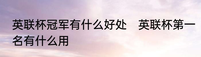 英联杯冠军有什么好处　英联杯第一名有什么用