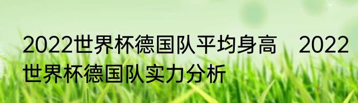 2022世界杯德国队平均身高　2022世界杯德国队实力分析