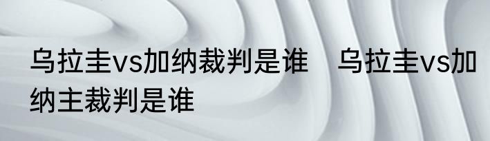 乌拉圭vs加纳裁判是谁　乌拉圭vs加纳主裁判是谁