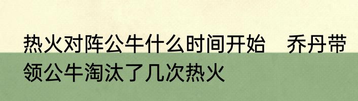 热火对阵公牛什么时间开始　乔丹带领公牛淘汰了几次热火