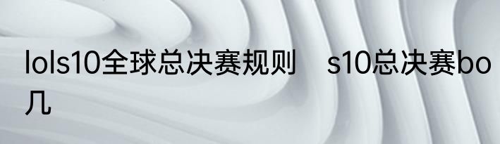 lols10全球总决赛规则　s10总决赛bo几