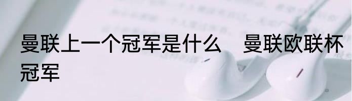 曼联上一个冠军是什么　曼联欧联杯冠军
