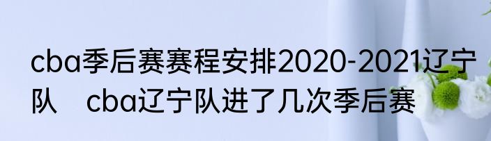 cba季后赛赛程安排2020-2021辽宁队　cba辽宁队进了几次季后赛