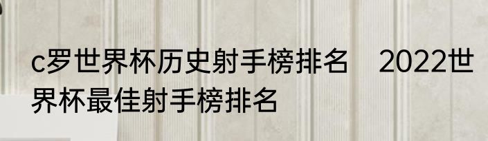 c罗世界杯历史射手榜排名　2022世界杯最佳射手榜排名