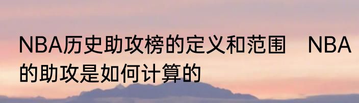 NBA历史助攻榜的定义和范围　NBA的助攻是如何计算的