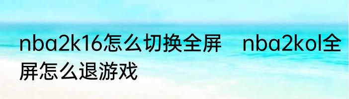 nba2k16怎么切换全屏　nba2kol全屏怎么退游戏