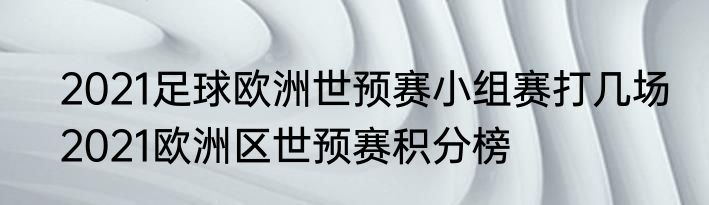 2021足球欧洲世预赛小组赛打几场　2021欧洲区世预赛积分榜