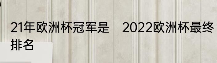 21年欧洲杯冠军是　2022欧洲杯最终排名