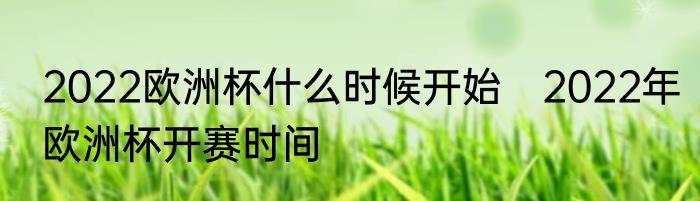 2022欧洲杯什么时候开始　2022年欧洲杯开赛时间