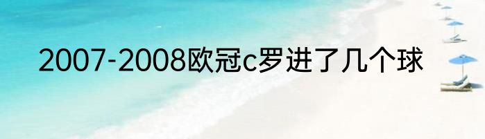 2007-2008欧冠c罗进了几个球