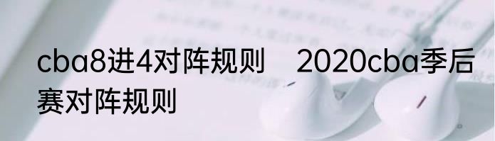 cba8进4对阵规则　2020cba季后赛对阵规则