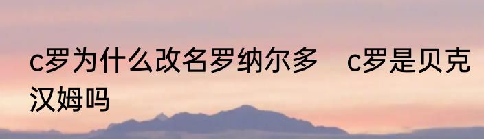 c罗为什么改名罗纳尔多　c罗是贝克汉姆吗