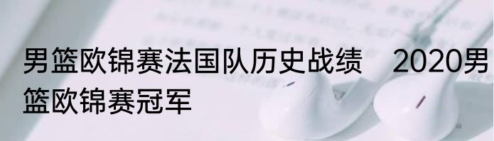 男篮欧锦赛法国队历史战绩　2020男篮欧锦赛冠军