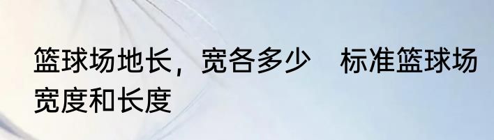 篮球场地长，宽各多少　标准篮球场宽度和长度