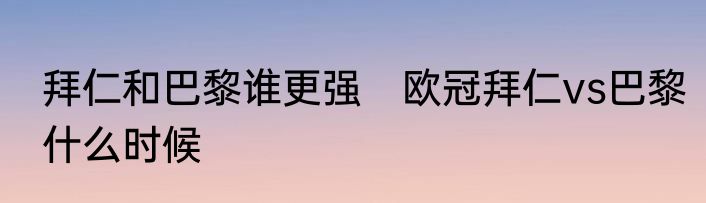 拜仁和巴黎谁更强　欧冠拜仁vs巴黎什么时候