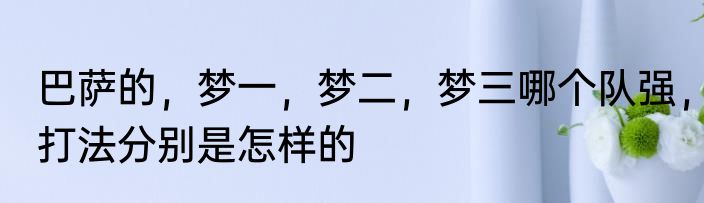 巴萨的，梦一，梦二，梦三哪个队强，打法分别是怎样的