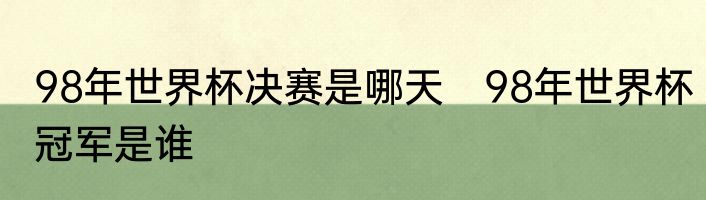 98年世界杯决赛是哪天　98年世界杯冠军是谁