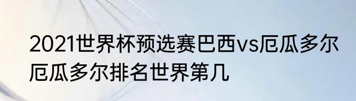 2021世界杯预选赛巴西vs厄瓜多尔　厄瓜多尔排名世界第几