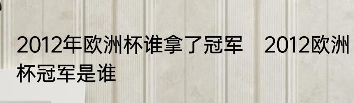 2012年欧洲杯谁拿了冠军　2012欧洲杯冠军是谁