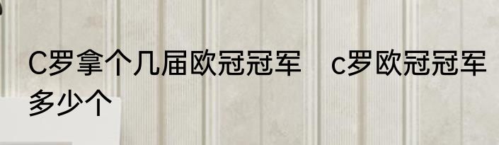 C罗拿个几届欧冠冠军　c罗欧冠冠军多少个