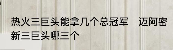 热火三巨头能拿几个总冠军　迈阿密新三巨头哪三个