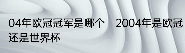 04年欧冠冠军是哪个　2004年是欧冠还是世界杯