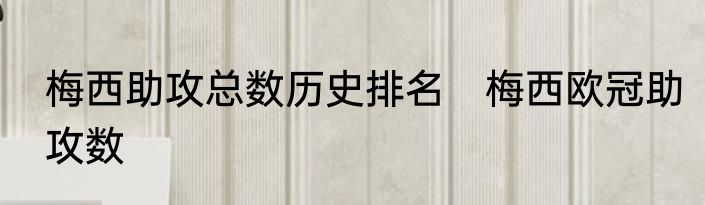 梅西助攻总数历史排名　梅西欧冠助攻数