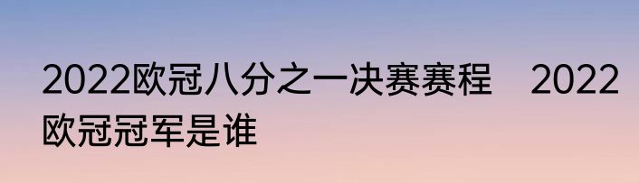 2022欧冠八分之一决赛赛程　2022欧冠冠军是谁